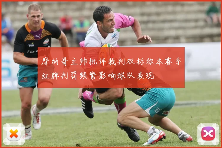 摩纳哥主帅批评裁判双标称本赛季红牌判罚频繁影响球队表现