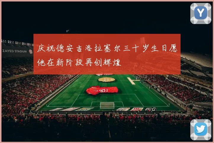 庆祝德安吉洛拉塞尔三十岁生日愿他在新阶段再创辉煌