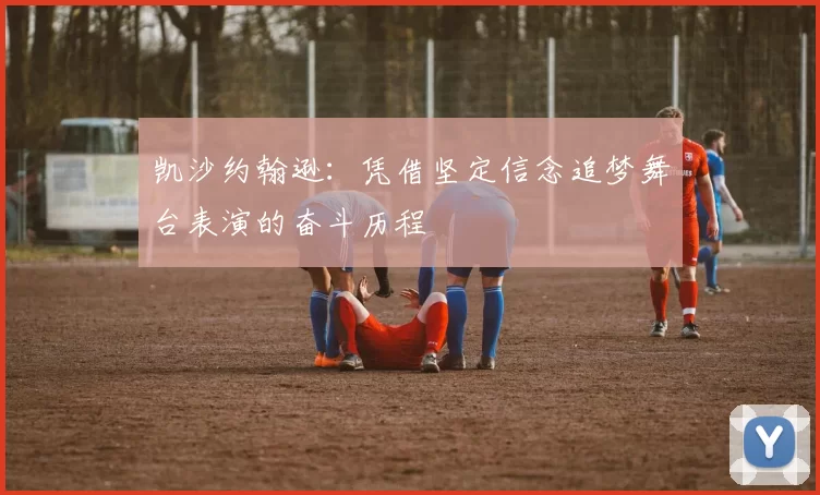 凯沙约翰逊：凭借坚定信念追梦舞台表演的奋斗历程
