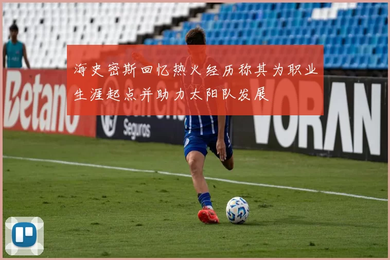 海史密斯回忆热火经历称其为职业生涯起点并助力太阳队发展
