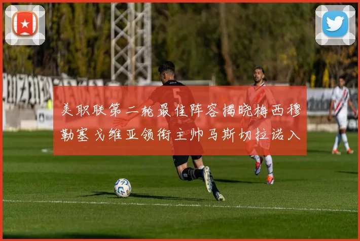 美职联第二轮最佳阵容揭晓梅西穆勒塞戈维亚领衔主帅马斯切拉诺入选