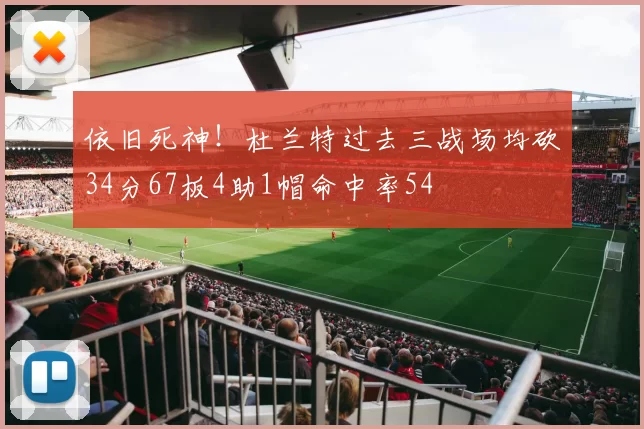 依旧死神！杜兰特过去三战场均砍34分67板4助1帽命中率54
