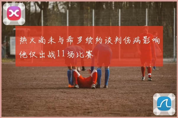 热火尚未与希罗续约谈判伤病影响他仅出战11场比赛