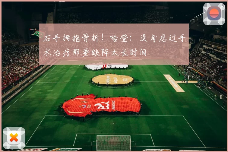 右手拇指骨折！哈登：没考虑过手术治疗那要缺阵太长时间