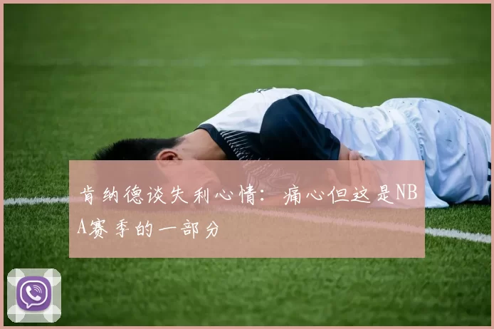 肯纳德谈失利心情：痛心但这是NBA赛季的一部分